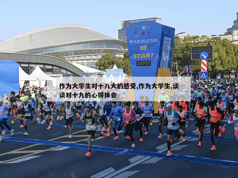 作为大学生对十八大的感受,作为大学生,谈谈对十九的心得体会