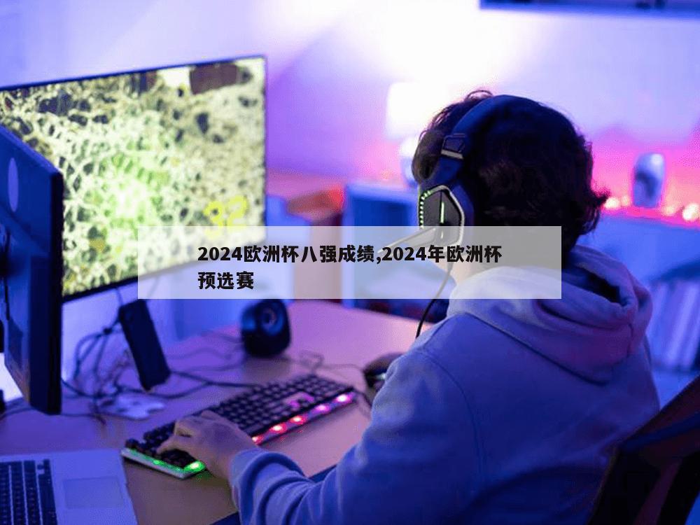 2024欧洲杯八强成绩,2024年欧洲杯预选赛