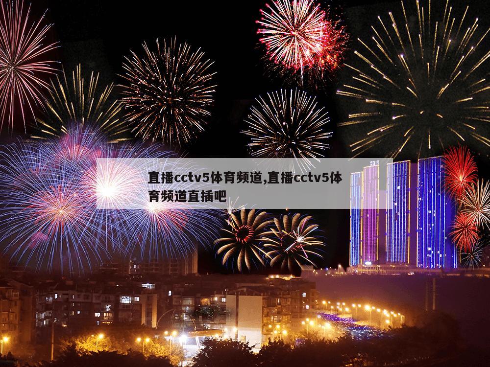 直播cctv5体育频道,直播cctv5体育频道直插吧