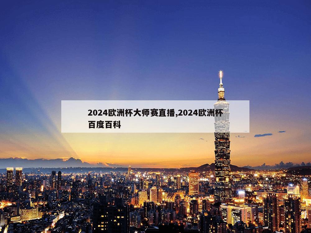 2024欧洲杯大师赛直播,2024欧洲杯百度百科