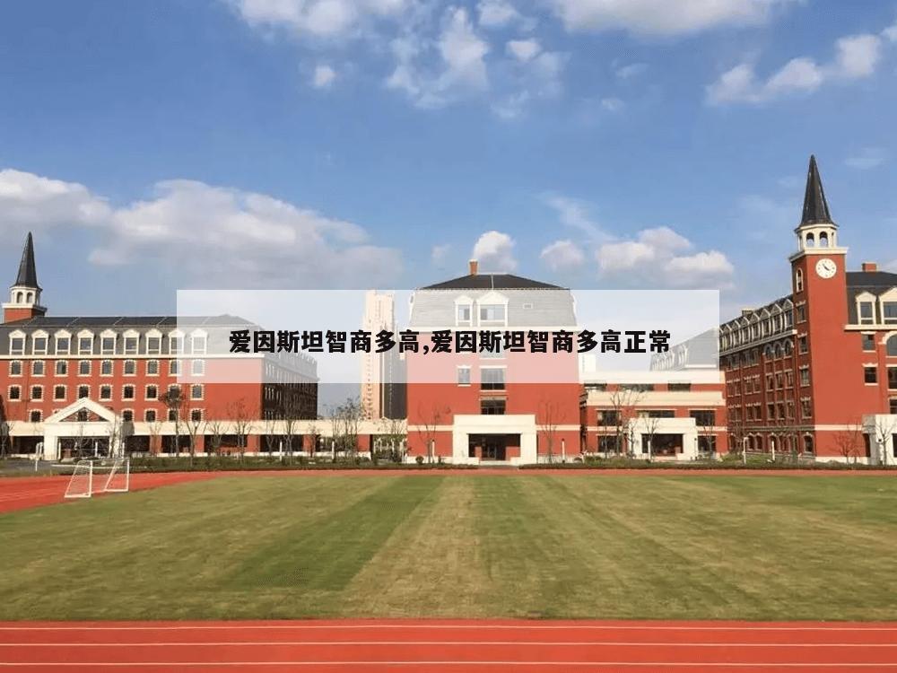 爱因斯坦智商多高,爱因斯坦智商多高正常