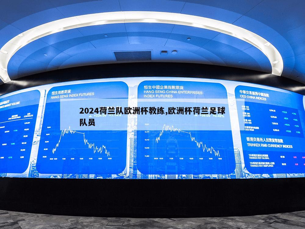 2024荷兰队欧洲杯教练,欧洲杯荷兰足球队员