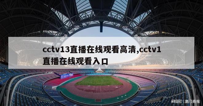 cctv13直播在线观看高清,cctv1直播在线观看入口