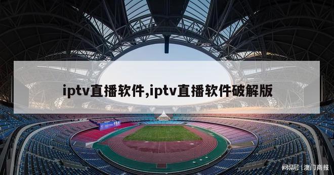 iptv直播软件,iptv直播软件破解版