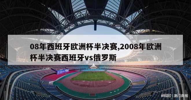 08年西班牙欧洲杯半决赛,2008年欧洲杯半决赛西班牙vs俄罗斯